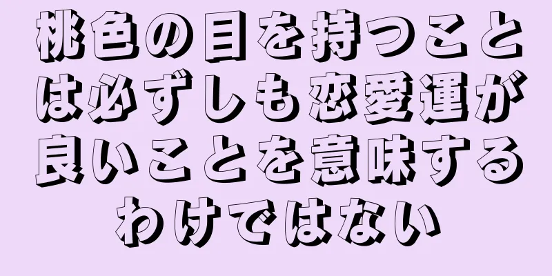 桃色の目を持つことは必ずしも恋愛運が良いことを意味するわけではない