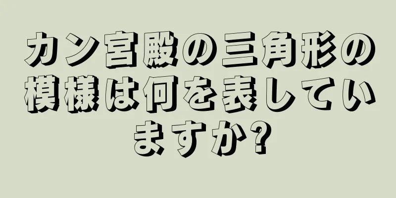 カン宮殿の三角形の模様は何を表していますか?