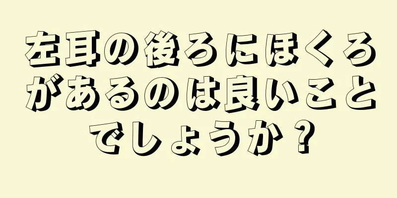 左耳の後ろにほくろがあるのは良いことでしょうか？