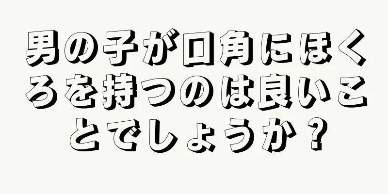 男の子が口角にほくろを持つのは良いことでしょうか？