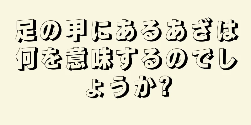 足の甲にあるあざは何を意味するのでしょうか?