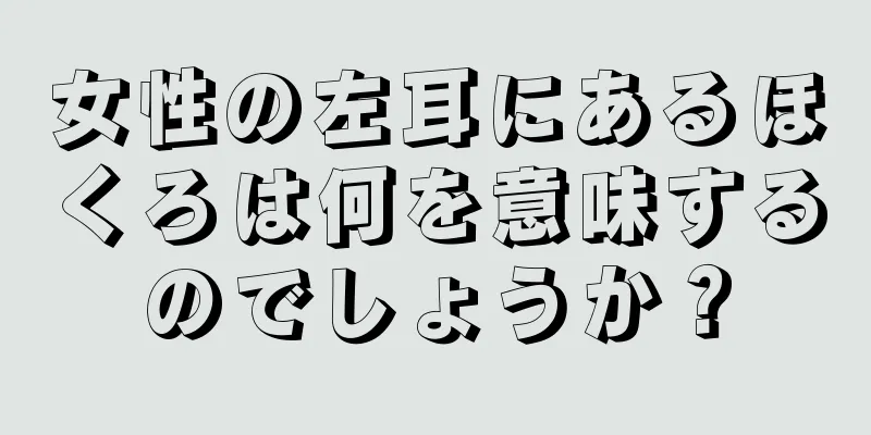 女性の左耳にあるほくろは何を意味するのでしょうか？