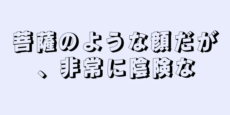 菩薩のような顔だが、非常に陰険な