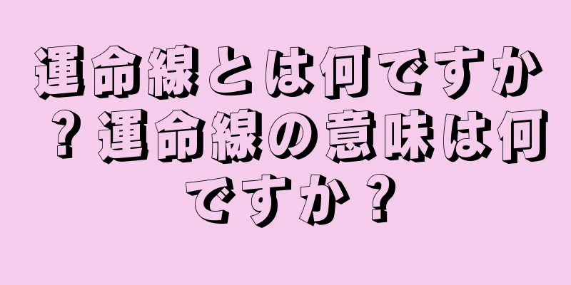 運命線とは何ですか？運命線の意味は何ですか？