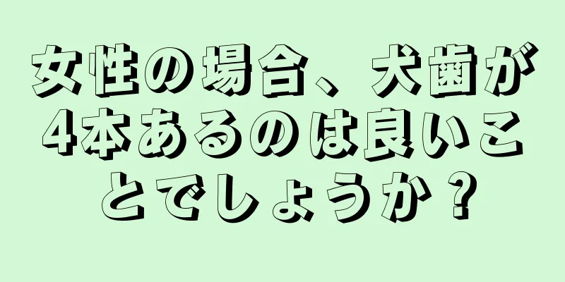 女性の場合、犬歯が4本あるのは良いことでしょうか？