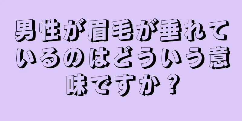 男性が眉毛が垂れているのはどういう意味ですか？