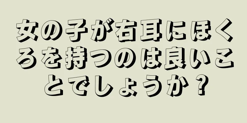 女の子が右耳にほくろを持つのは良いことでしょうか？