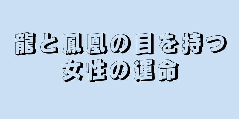 龍と鳳凰の目を持つ女性の運命