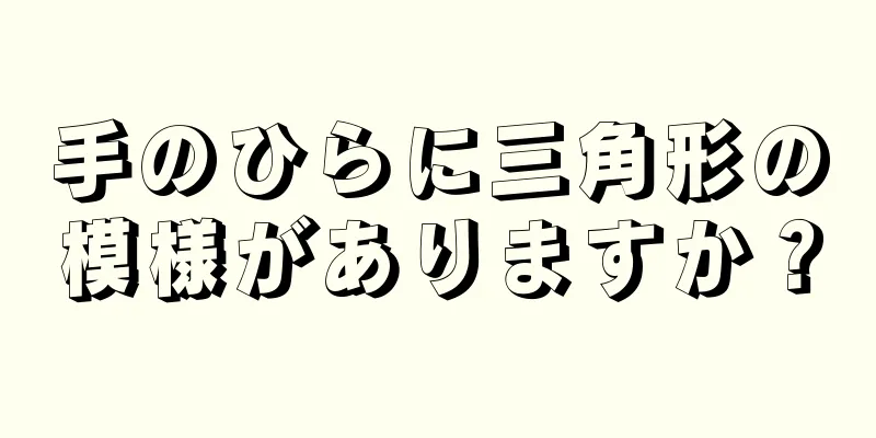 手のひらに三角形の模様がありますか？