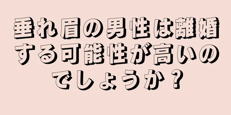 垂れ眉の男性は離婚する可能性が高いのでしょうか？