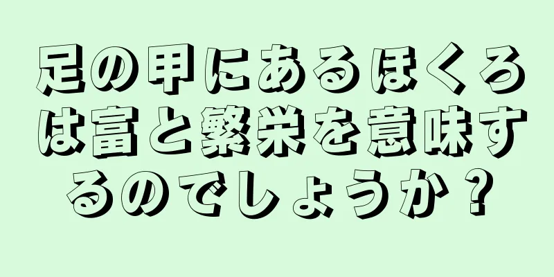 足の甲にあるほくろは富と繁栄を意味するのでしょうか？