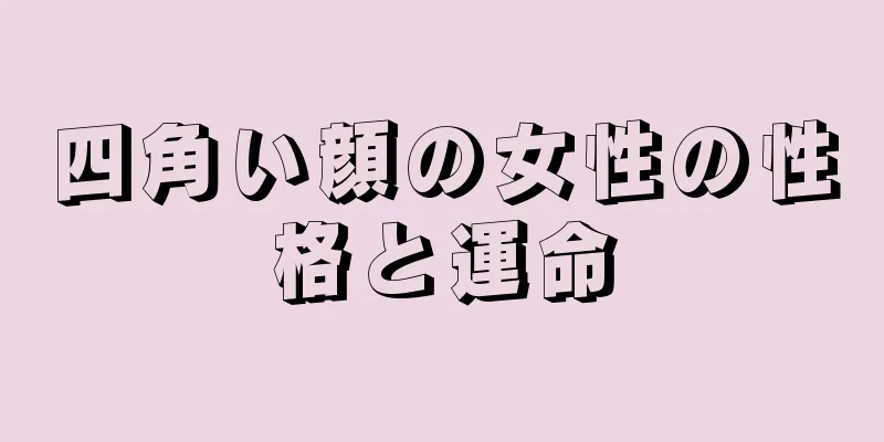 四角い顔の女性の性格と運命