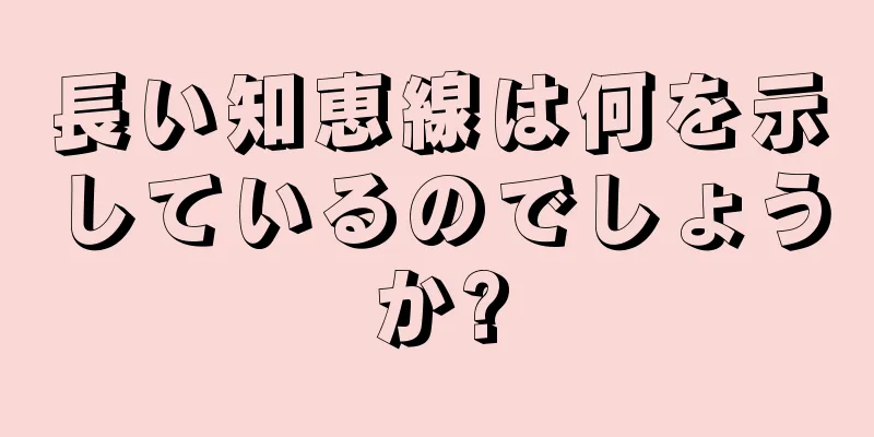 長い知恵線は何を示しているのでしょうか?