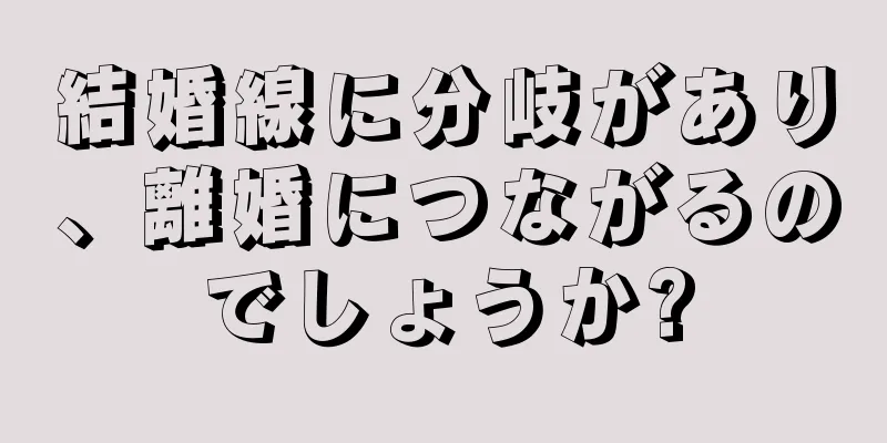 結婚線に分岐があり、離婚につながるのでしょうか?