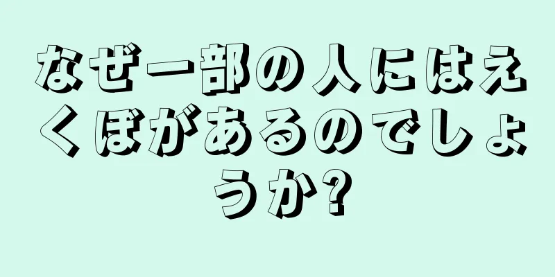 なぜ一部の人にはえくぼがあるのでしょうか?