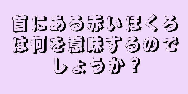 首にある赤いほくろは何を意味するのでしょうか？