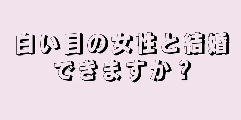 白い目の女性と結婚できますか？