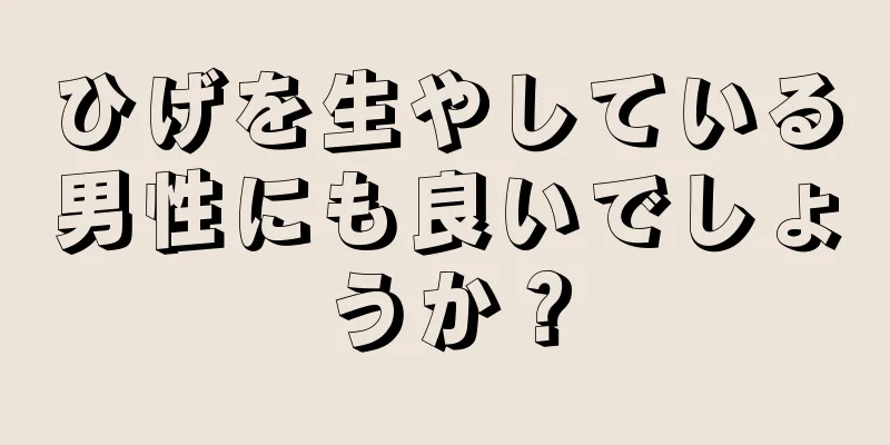 ひげを生やしている男性にも良いでしょうか？