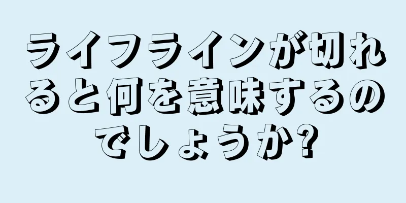 ライフラインが切れると何を意味するのでしょうか?