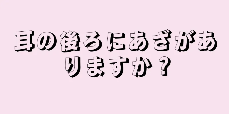 耳の後ろにあざがありますか？