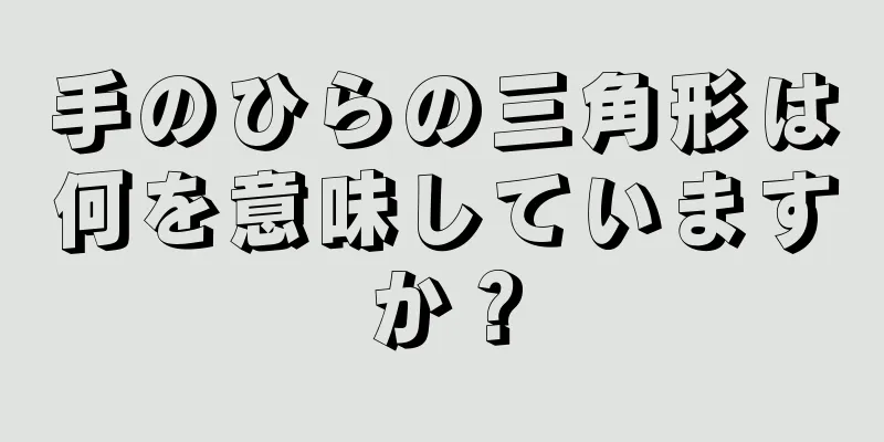 手のひらの三角形は何を意味していますか？