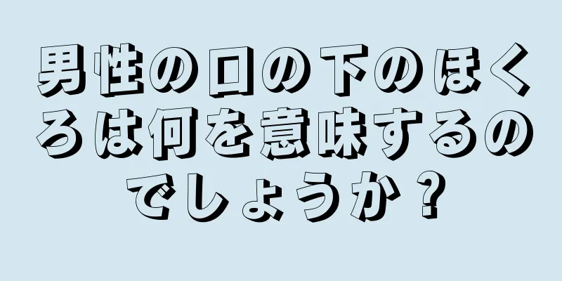 男性の口の下のほくろは何を意味するのでしょうか？