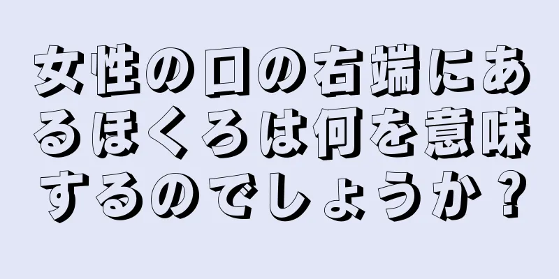 女性の口の右端にあるほくろは何を意味するのでしょうか？