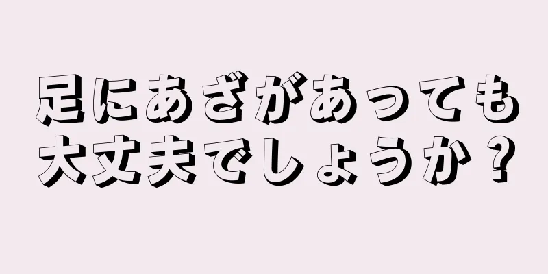 足にあざがあっても大丈夫でしょうか？