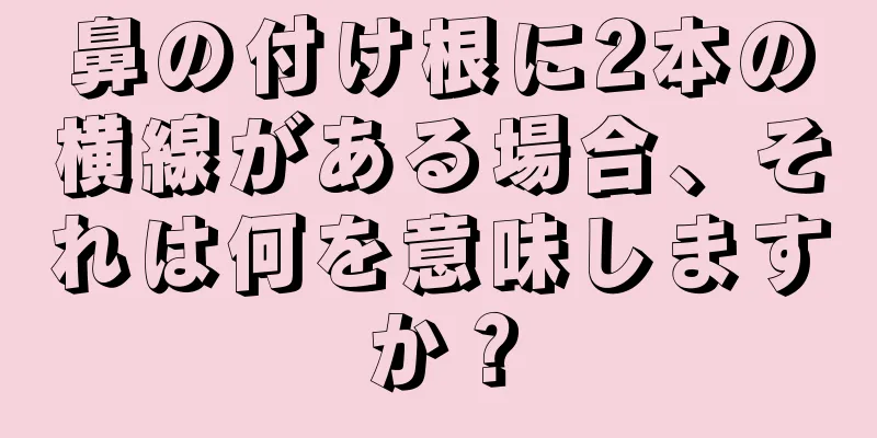 鼻の付け根に2本の横線がある場合、それは何を意味しますか？