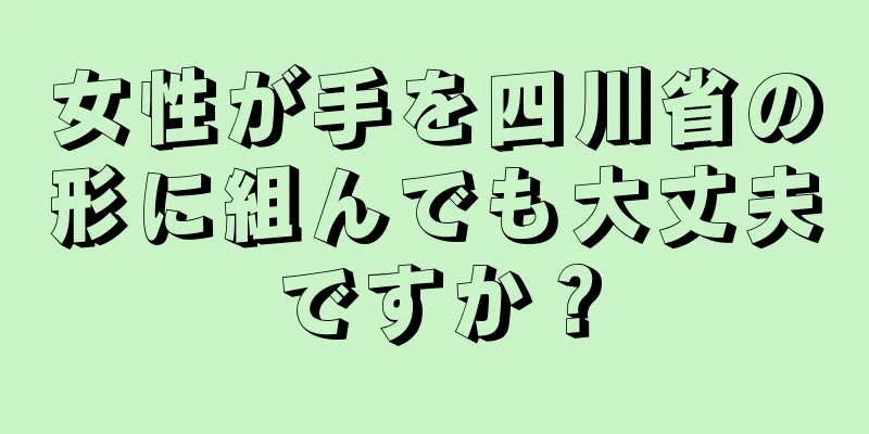 女性が手を四川省の形に組んでも大丈夫ですか？