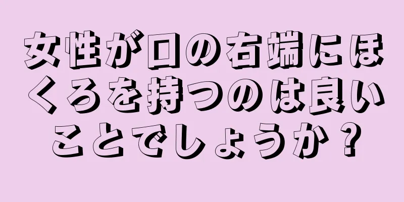 女性が口の右端にほくろを持つのは良いことでしょうか？