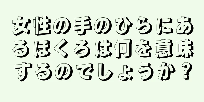 女性の手のひらにあるほくろは何を意味するのでしょうか？