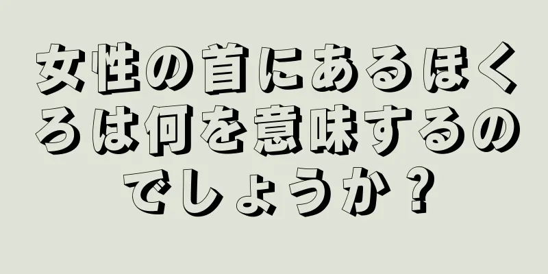 女性の首にあるほくろは何を意味するのでしょうか？