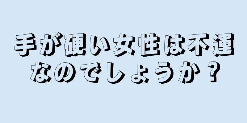 手が硬い女性は不運なのでしょうか？