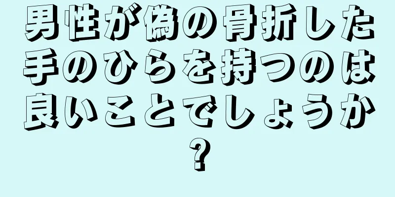 男性が偽の骨折した手のひらを持つのは良いことでしょうか?