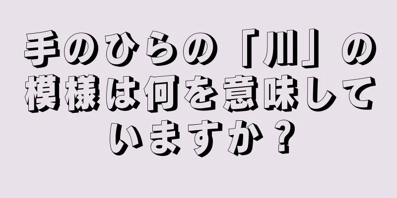 手のひらの「川」の模様は何を意味していますか？