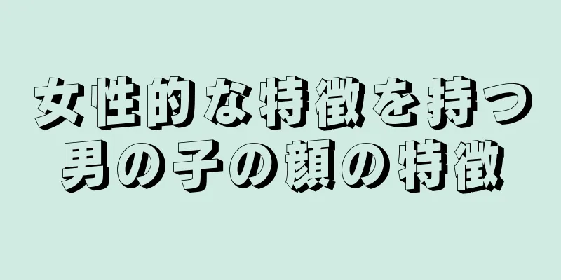 女性的な特徴を持つ男の子の顔の特徴