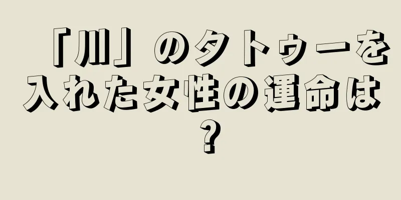 「川」のタトゥーを入れた女性の運命は？