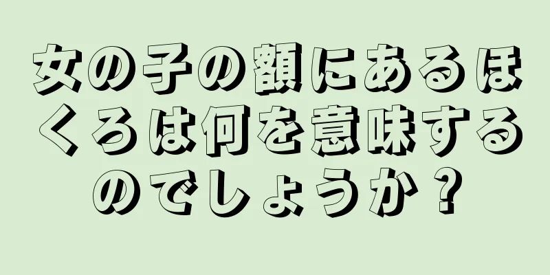 女の子の額にあるほくろは何を意味するのでしょうか？