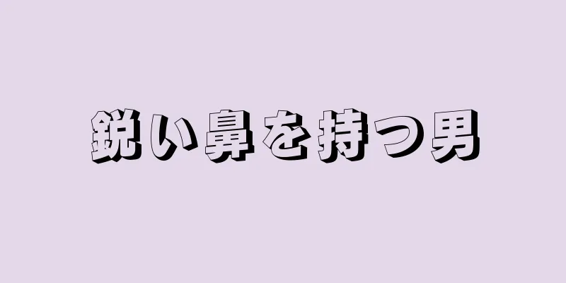 鋭い鼻を持つ男