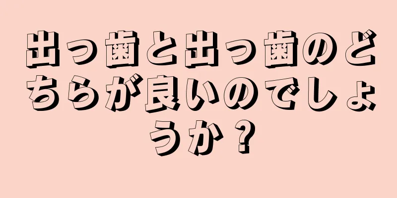 出っ歯と出っ歯のどちらが良いのでしょうか？