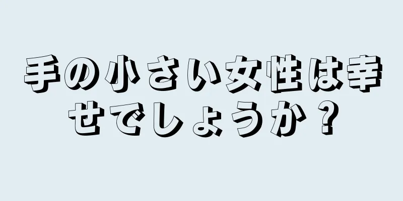 手の小さい女性は幸せでしょうか？