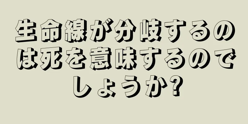 生命線が分岐するのは死を意味するのでしょうか?