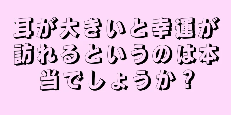 耳が大きいと幸運が訪れるというのは本当でしょうか？