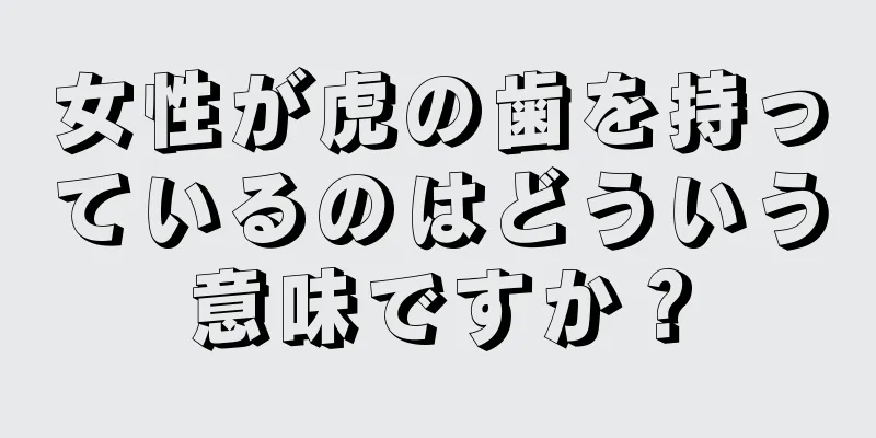 女性が虎の歯を持っているのはどういう意味ですか？