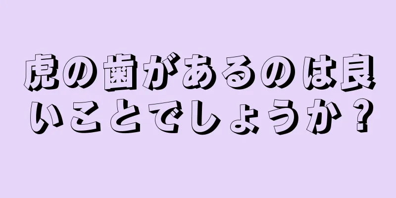 虎の歯があるのは良いことでしょうか？