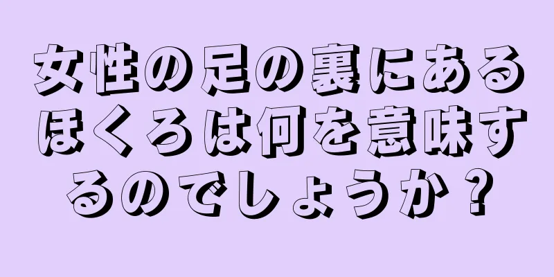 女性の足の裏にあるほくろは何を意味するのでしょうか？