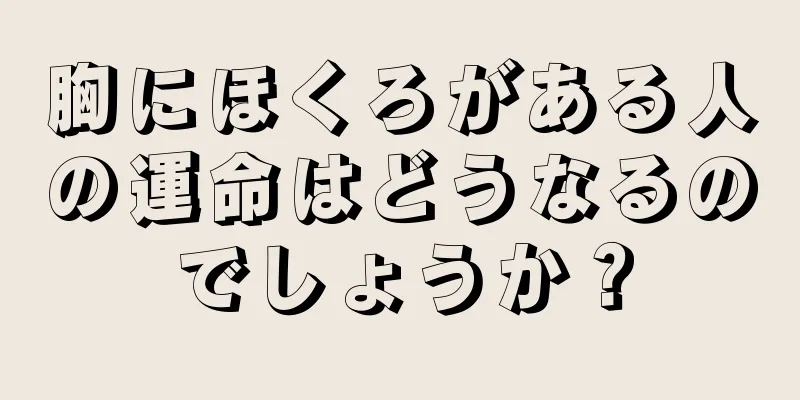 胸にほくろがある人の運命はどうなるのでしょうか？