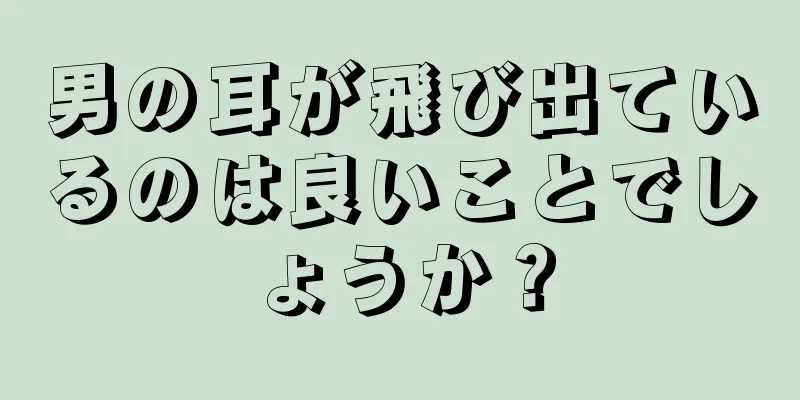 男の耳が飛び出ているのは良いことでしょうか？