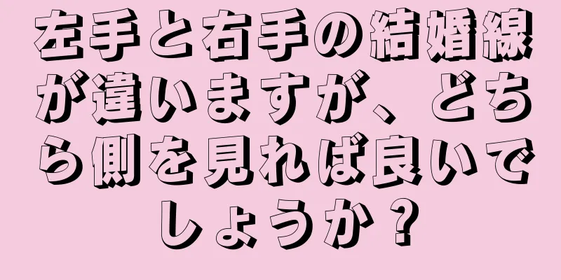 左手と右手の結婚線が違いますが、どちら側を見れば良いでしょうか？